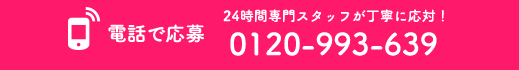 電話で応募 24時間専門スタッフが丁寧に応対!0120-993-639