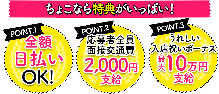 ちょこ札幌なら特典がいっぱい!Point.1 日払いOK!/Point.2 面接交通費2,000円支給/Point.3 入店祝いボーナス最大10万円支給